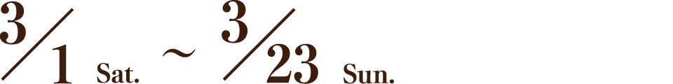 3/1 Sat.～3/23 Sun.