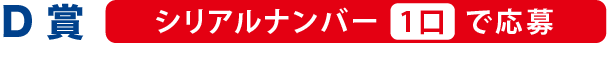 D賞 シリアルナンバー1口で応募