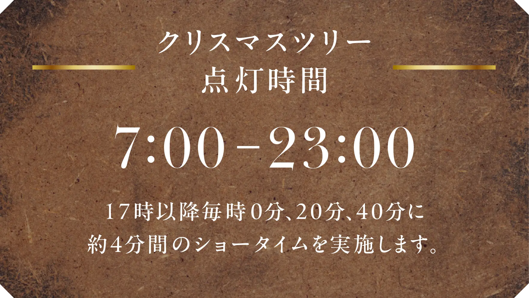 クリスマスツリー点灯時間 7:00-23:00 17時以降毎時0分、20分、40分に約4分間のショータイムを実施します。
