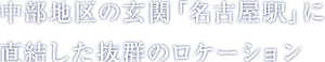 中部地区の玄関「名古屋駅」に直結した抜群のロケーション