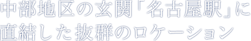 中部地区の玄関「名古屋駅」に直結した抜群のロケーション	