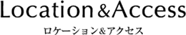 Location&Access ロケーション＆アクセス