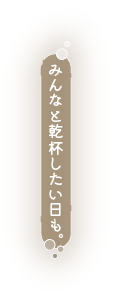 みんなと乾杯したい日も。