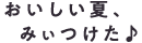 おいしい夏、みぃつけた♪